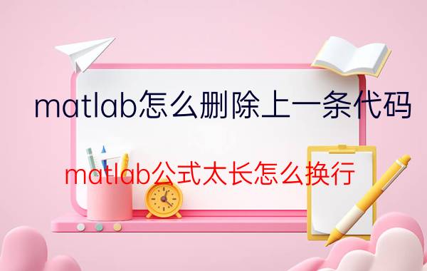 matlab怎么删除上一条代码 matlab公式太长怎么换行？